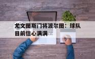 金年会手机app-尤文图斯门将波尔图：球队目前信心满满