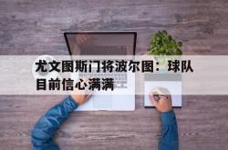 金年会手机app-尤文图斯门将波尔图：球队目前信心满满