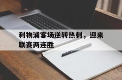 金年会下载官方-利物浦客场逆转热刺，迎来联赛两连胜