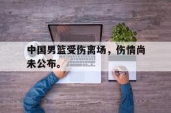 金年会下载官方-中国男篮受伤离场，伤情尚未公布。