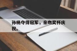 jiannianhui 手机 app-孙杨夺得冠军，亲吻奖杯庆祝。