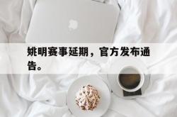 jiannianhui 手机 app-姚明赛事延期，官方发布通告。