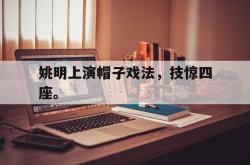 jiannianhui 手机 app-姚明上演帽子戏法，技惊四座。