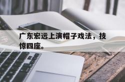 jiannianhui 手机 app-广东宏远上演帽子戏法，技惊四座。