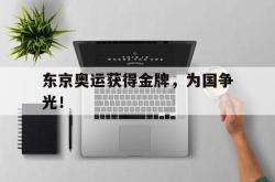 金年会下载官方-东京奥运获得金牌，为国争光！