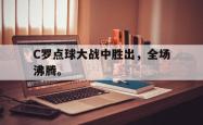 金年会手机app-C罗点球大战中胜出，全场沸腾。