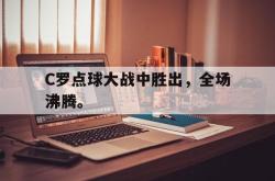 金年会手机app-C罗点球大战中胜出，全场沸腾。