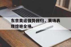 金年会下载官方-东京奥运强势回归，赛场表现惊艳全场。