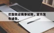 金年会下载官方-巴黎奥运赛事延期，官方发布通告。