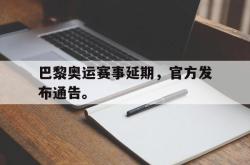 金年会下载官方-巴黎奥运赛事延期，官方发布通告。