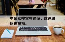 jiannianhui 手机 app-中国女排宣布退役，球迷纷纷送祝福。