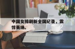 金年会手机app-中国女排刷新全国纪录，震惊赛场。