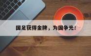 jiannianhui 手机 app-国足获得金牌，为国争光！