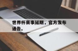 金年会手机app-世界杯赛事延期，官方发布通告。