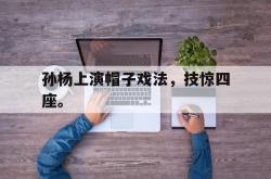 金年会下载官方-孙杨上演帽子戏法，技惊四座。