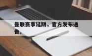 jiannianhui 手机 app-曼联赛事延期，官方发布通告。