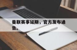 jiannianhui 手机 app-曼联赛事延期，官方发布通告。