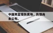 金年会下载官方-中国男篮受伤离场，伤情尚未公布。