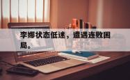 金年会下载官方-李娜状态低迷，遭遇连败困局。