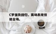 jiannianhui 手机 app-C罗强势回归，赛场表现惊艳全场。