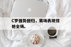 jiannianhui 手机 app-C罗强势回归，赛场表现惊艳全场。