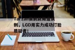 金年会下载官方-Tarzan赛前跳舞遭讽刺，LGD用实力成功打脸质疑者！
