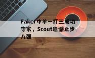 金年会下载官方-Faker中单一打三成功守家，Scout遗憾止步八强