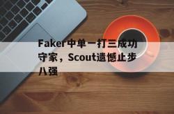 金年会下载官方-Faker中单一打三成功守家，Scout遗憾止步八强