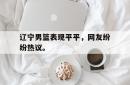 金年会下载官方-辽宁男篮表现平平，网友纷纷热议。