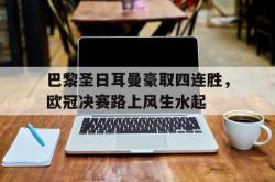 金年会手机app-巴黎圣日耳曼豪取四连胜，欧冠决赛路上风生水起