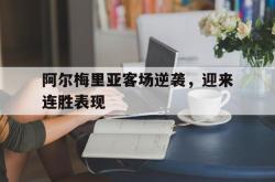 jiannianhui 手机 app-阿尔梅里亚客场逆袭，迎来连胜表现