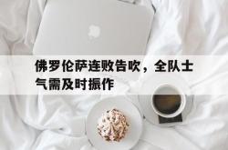 金年会下载官方-佛罗伦萨连败告吹，全队士气需及时振作
