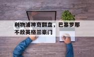 jiannianhui 手机 app-利物浦神奇翻盘，巴塞罗那不敌英格兰豪门