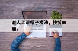 jiannianhui 手机 app-湖人上演帽子戏法，技惊四座。