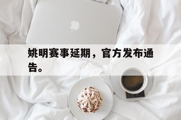 姚明赛事延期，官方发布通告。