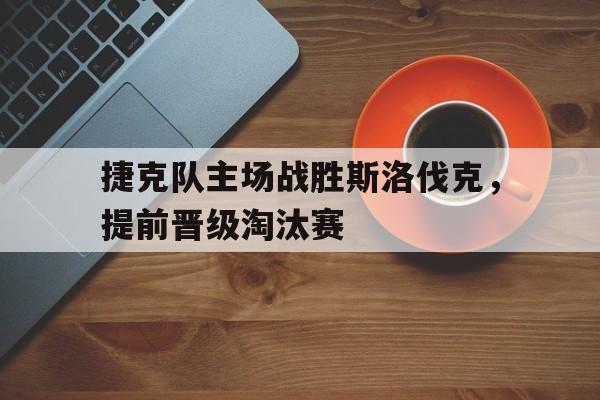 捷克队主场战胜斯洛伐克，提前晋级淘汰赛